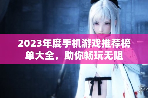 2023年度手机游戏推荐榜单大全，助你畅玩无阻