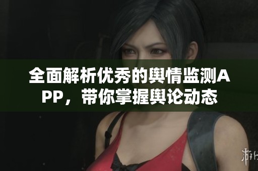 全面解析优秀的舆情监测APP，带你掌握舆论动态