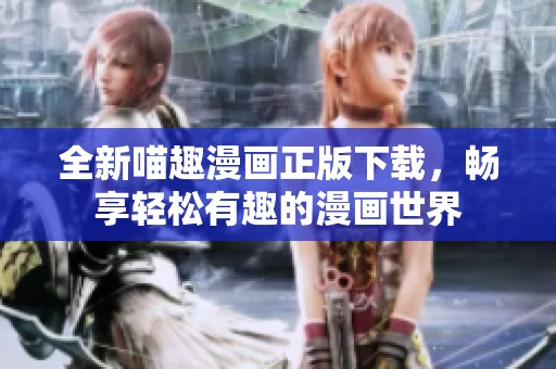 全新喵趣漫画正版下载，畅享轻松有趣的漫画世界