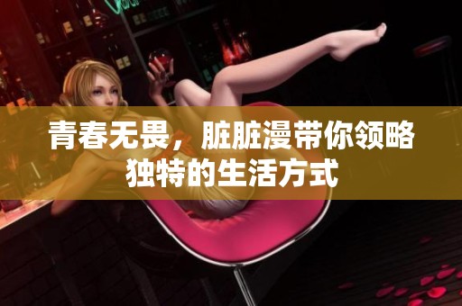 青春无畏，脏脏漫带你领略独特的生活方式