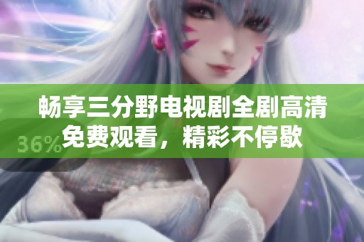 畅享三分野电视剧全剧高清免费观看，精彩不停歇