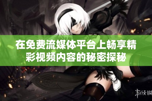 在免费流媒体平台上畅享精彩视频内容的秘密探秘