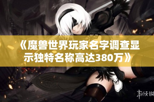 《魔兽世界玩家名字调查显示独特名称高达380万》