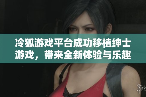 冷狐游戏平台成功移植绅士游戏，带来全新体验与乐趣