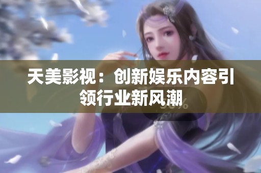 天美影视：创新娱乐内容引领行业新风潮