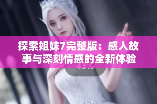 探索姐妹7完整版：感人故事与深刻情感的全新体验
