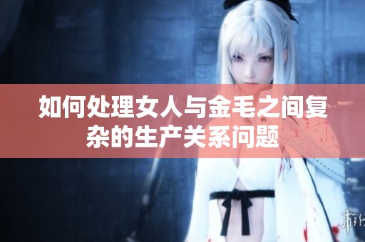 如何处理女人与金毛之间复杂的生产关系问题