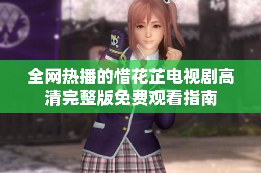 全网热播的惜花芷电视剧高清完整版免费观看指南