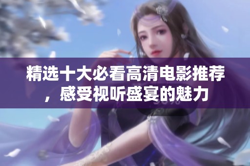 精选十大必看高清电影推荐，感受视听盛宴的魅力