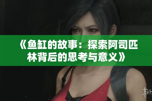 《鱼缸的故事：探索阿司匹林背后的思考与意义》