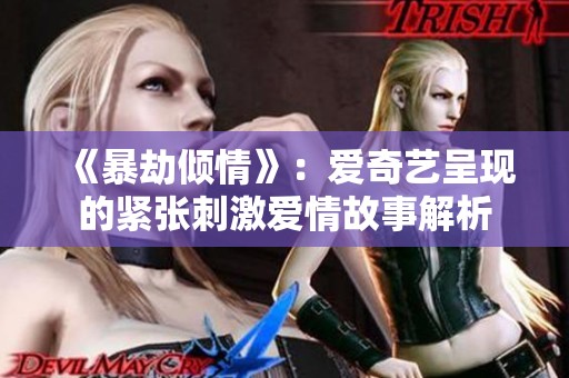 《暴劫倾情》：爱奇艺呈现的紧张刺激爱情故事解析