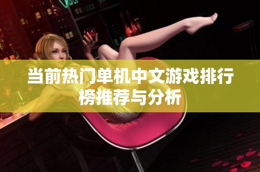 当前热门单机中文游戏排行榜推荐与分析