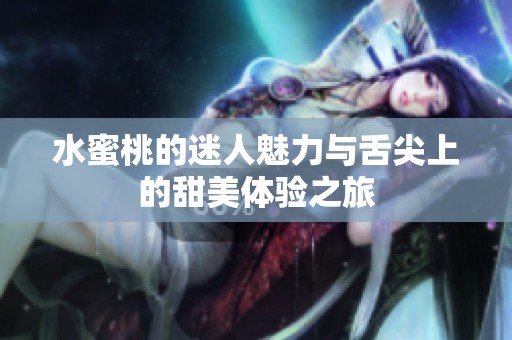 水蜜桃的迷人魅力与舌尖上的甜美体验之旅