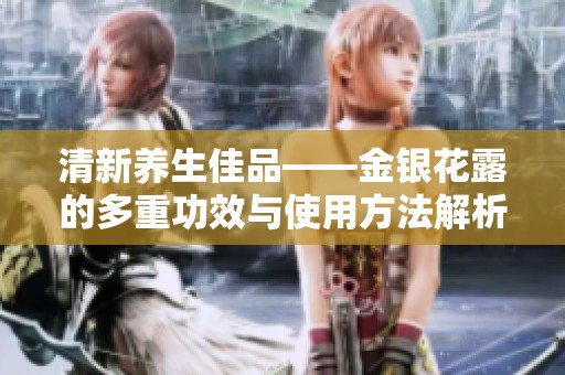 清新养生佳品——金银花露的多重功效与使用方法解析