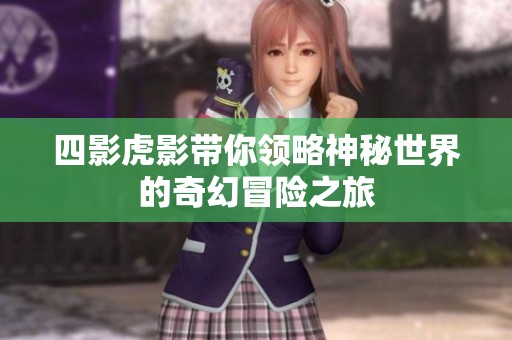四影虎影带你领略神秘世界的奇幻冒险之旅