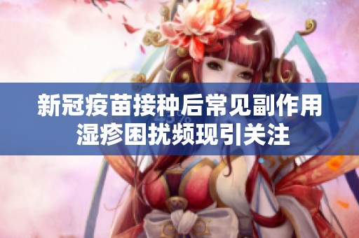 新冠疫苗接种后常见副作用 湿疹困扰频现引关注