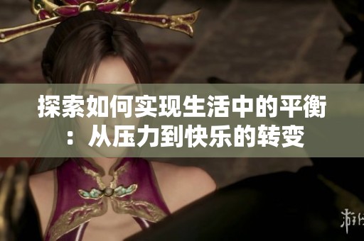 探索如何实现生活中的平衡：从压力到快乐的转变