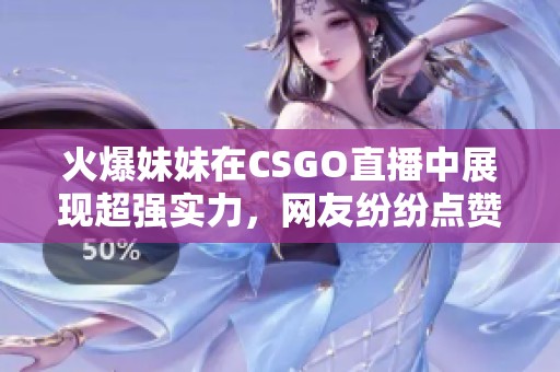 火爆妹妹在CSGO直播中展现超强实力，网友纷纷点赞