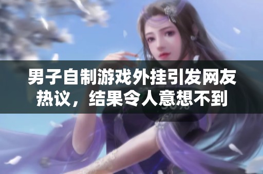 男子自制游戏外挂引发网友热议，结果令人意想不到