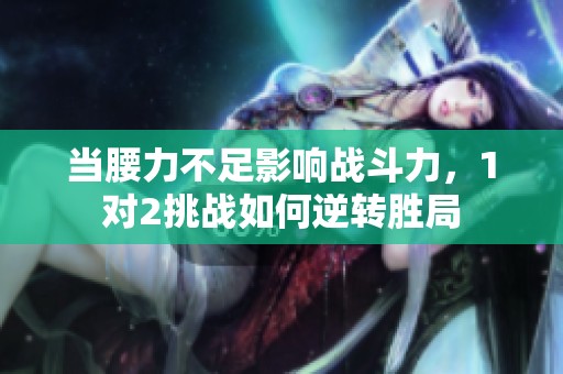 当腰力不足影响战斗力，1对2挑战如何逆转胜局