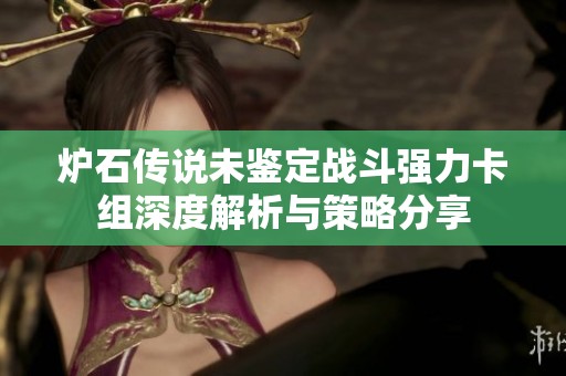 炉石传说未鉴定战斗强力卡组深度解析与策略分享