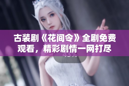古装剧《花间令》全剧免费观看，精彩剧情一网打尽