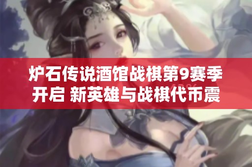 炉石传说酒馆战棋第9赛季开启 新英雄与战棋代币震撼登场 炉石传说酒馆战棋第9赛季开启 新英雄与战棋代币震撼登场