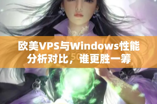 欧美VPS与Windows性能分析对比，谁更胜一筹