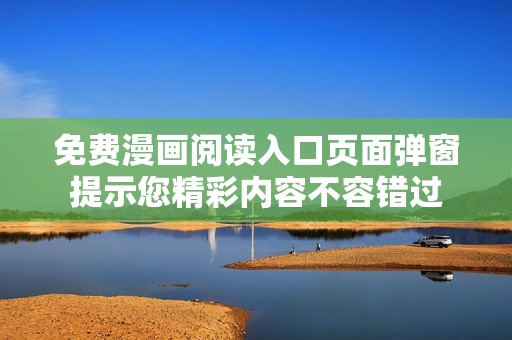 免费漫画阅读入口页面弹窗提示您精彩内容不容错过