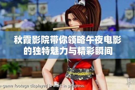 秋霞影院带你领略午夜电影的独特魅力与精彩瞬间