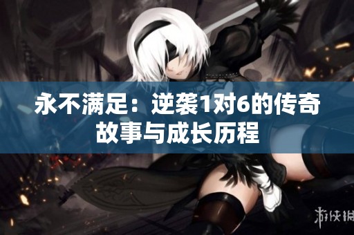 永不满足：逆袭1对6的传奇故事与成长历程