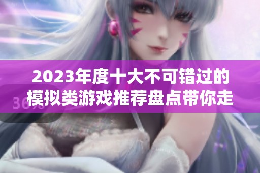 2023年度十大不可错过的模拟类游戏推荐盘点带你走进虚拟世界