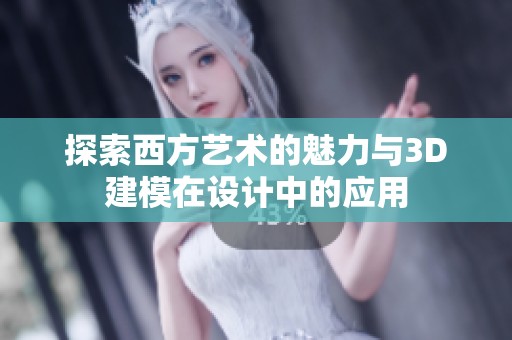 探索西方艺术的魅力与3D建模在设计中的应用