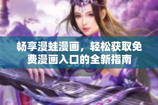畅享漫蛙漫画，轻松获取免费漫画入口的全新指南