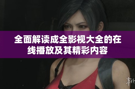 全面解读成全影视大全的在线播放及其精彩内容
