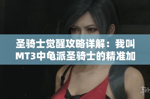 圣骑士觉醒攻略详解：我叫MT3中龟派圣骑士的精准加点技巧全面解析
