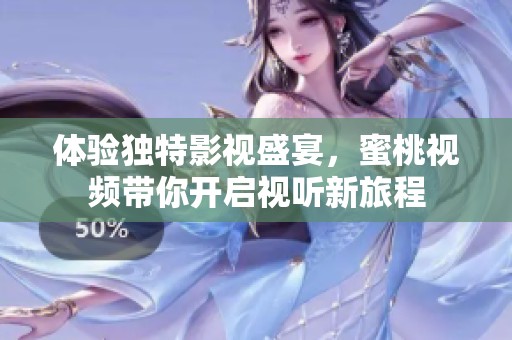 体验独特影视盛宴，蜜桃视频带你开启视听新旅程