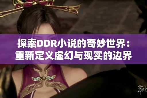 探索DDR小说的奇妙世界：重新定义虚幻与现实的边界