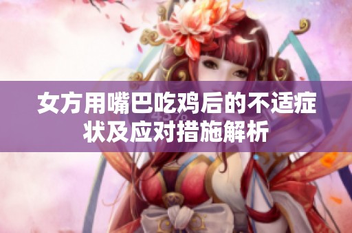 女方用嘴巴吃鸡后的不适症状及应对措施解析