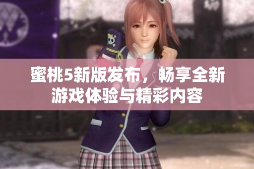 蜜桃5新版发布，畅享全新游戏体验与精彩内容