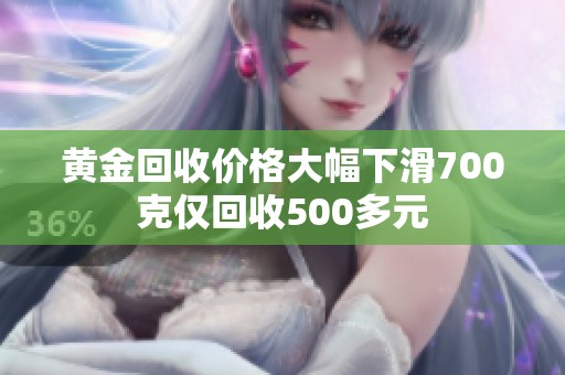 黄金回收价格大幅下滑700克仅回收500多元