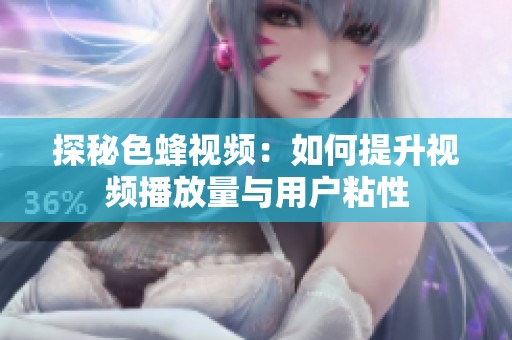探秘色蜂视频：如何提升视频播放量与用户粘性