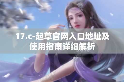 17.c-起草官网入口地址及使用指南详细解析