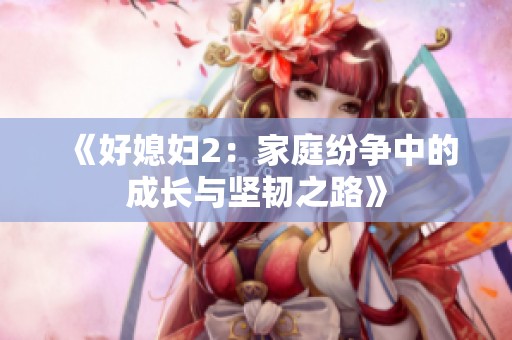 《好媳妇2：家庭纷争中的成长与坚韧之路》