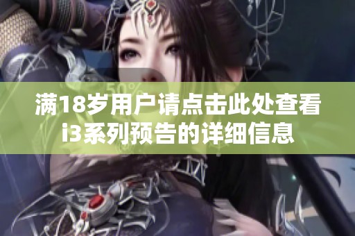 满18岁用户请点击此处查看i3系列预告的详细信息