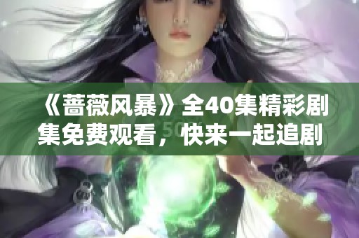 《蔷薇风暴》全40集精彩剧集免费观看，快来一起追剧吧