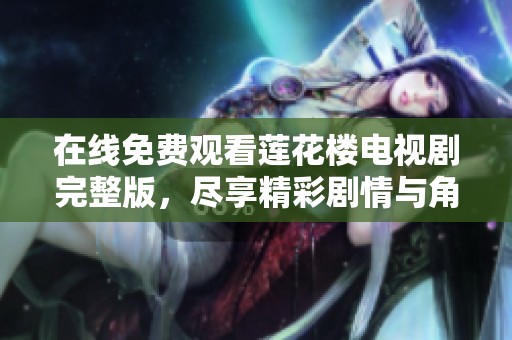 在线免费观看莲花楼电视剧完整版，尽享精彩剧情与角色魅力
