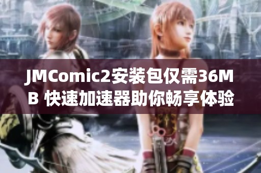 JMComic2安装包仅需36MB 快速加速器助你畅享体验