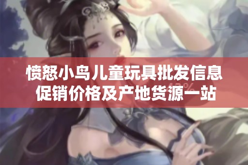 愤怒小鸟儿童玩具批发信息 促销价格及产地货源一站式查询平台