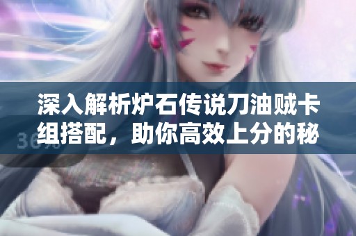 深入解析炉石传说刀油贼卡组搭配，助你高效上分的秘密技巧分享